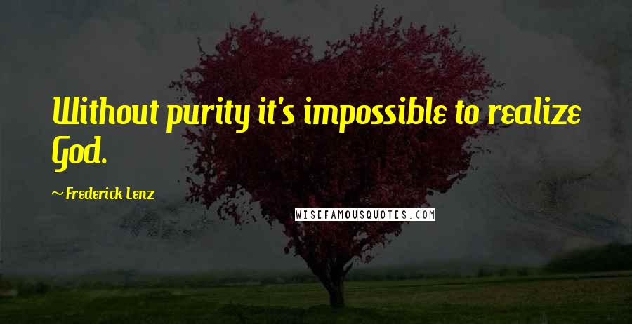 Frederick Lenz Quotes: Without purity it's impossible to realize God.