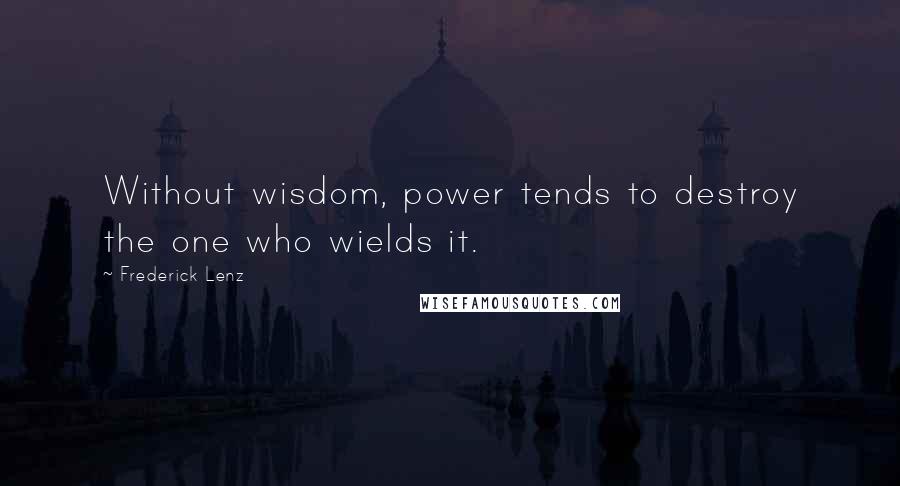 Frederick Lenz Quotes: Without wisdom, power tends to destroy the one who wields it.