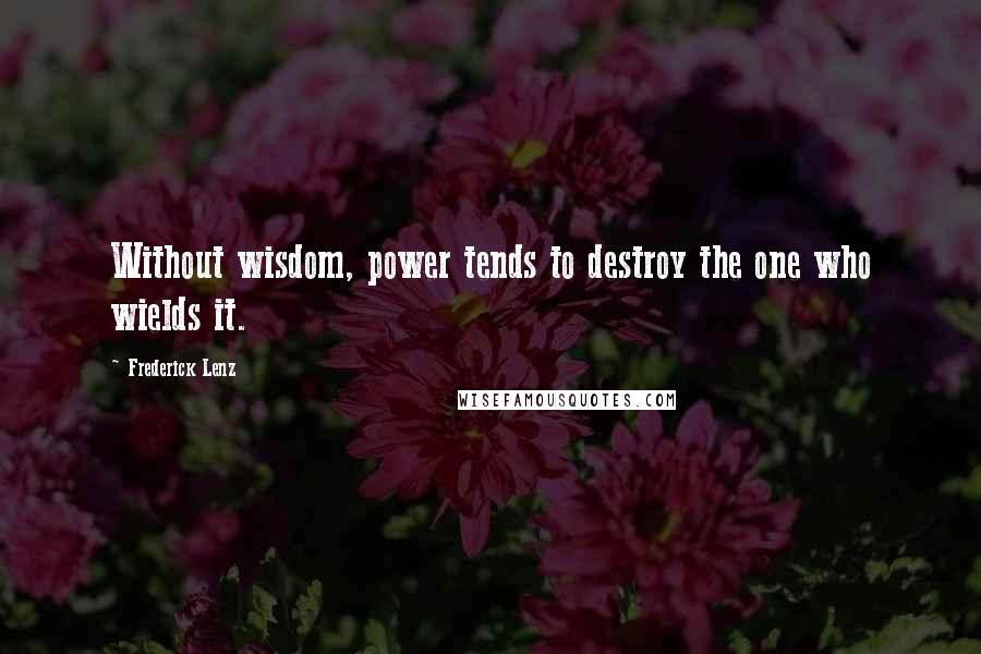 Frederick Lenz Quotes: Without wisdom, power tends to destroy the one who wields it.