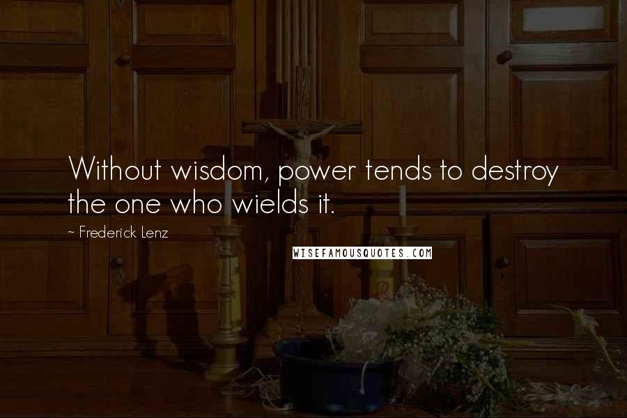 Frederick Lenz Quotes: Without wisdom, power tends to destroy the one who wields it.