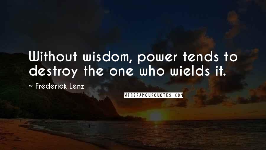 Frederick Lenz Quotes: Without wisdom, power tends to destroy the one who wields it.