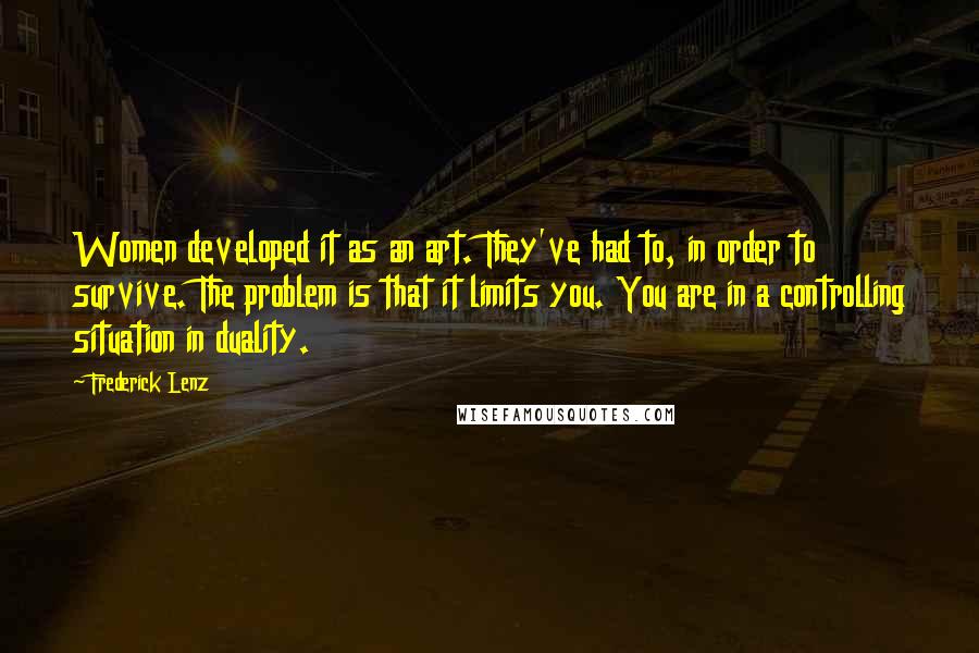 Frederick Lenz Quotes: Women developed it as an art. They've had to, in order to survive. The problem is that it limits you. You are in a controlling situation in duality.