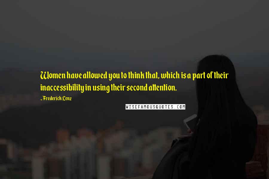Frederick Lenz Quotes: Women have allowed you to think that, which is a part of their inaccessibility in using their second attention.