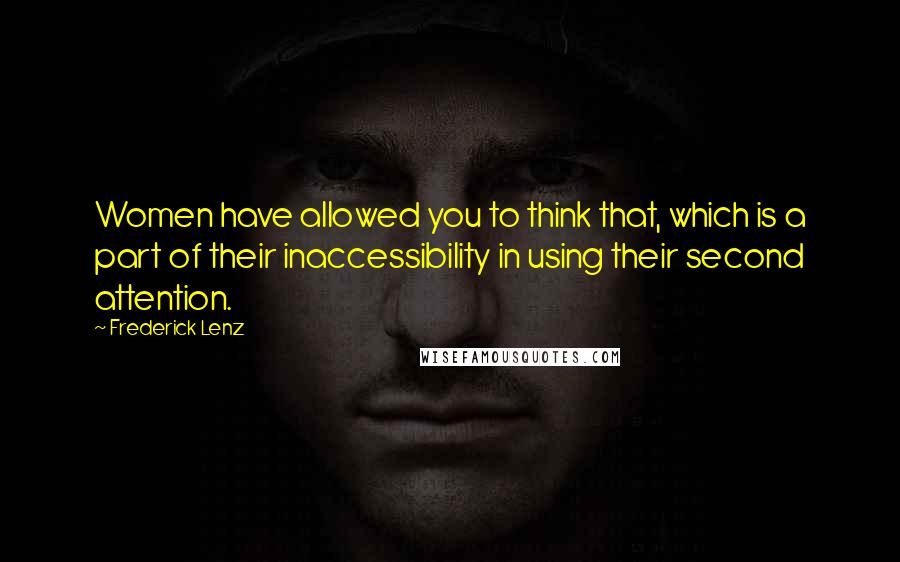 Frederick Lenz Quotes: Women have allowed you to think that, which is a part of their inaccessibility in using their second attention.