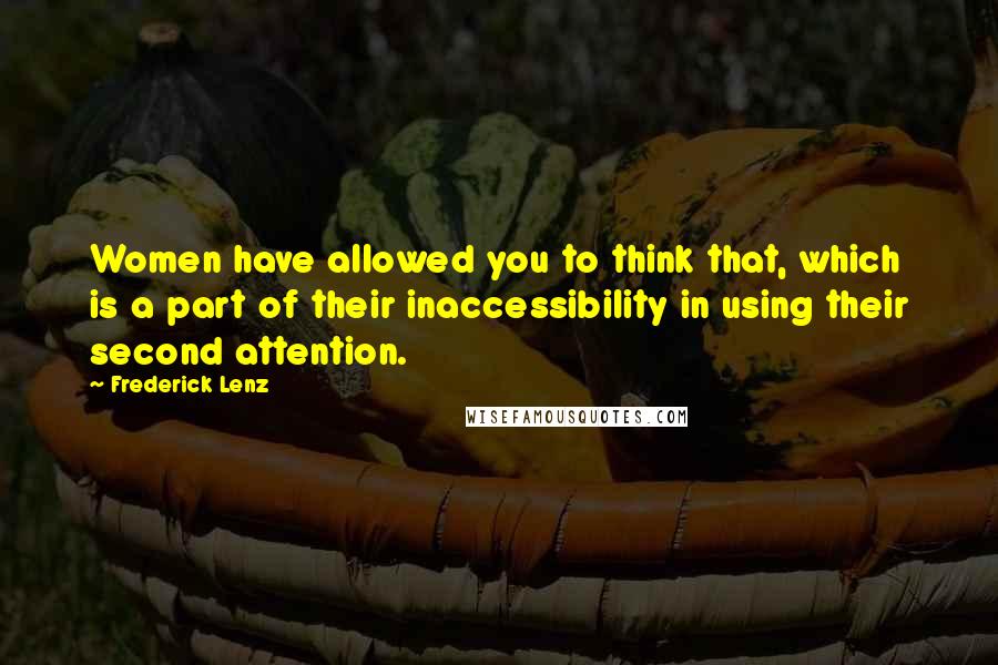 Frederick Lenz Quotes: Women have allowed you to think that, which is a part of their inaccessibility in using their second attention.