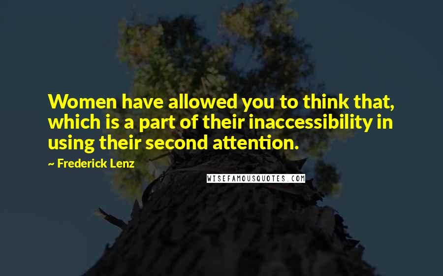 Frederick Lenz Quotes: Women have allowed you to think that, which is a part of their inaccessibility in using their second attention.