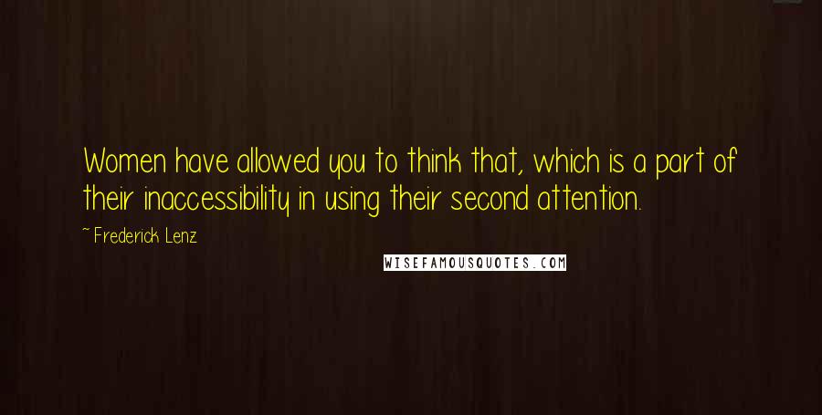 Frederick Lenz Quotes: Women have allowed you to think that, which is a part of their inaccessibility in using their second attention.