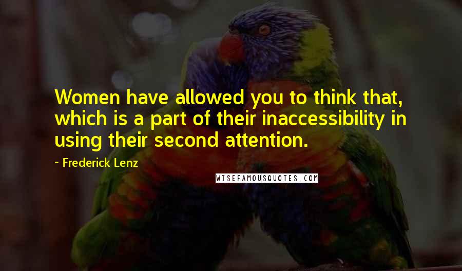 Frederick Lenz Quotes: Women have allowed you to think that, which is a part of their inaccessibility in using their second attention.
