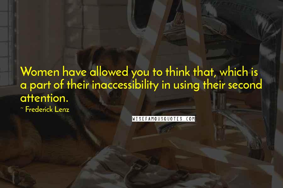 Frederick Lenz Quotes: Women have allowed you to think that, which is a part of their inaccessibility in using their second attention.