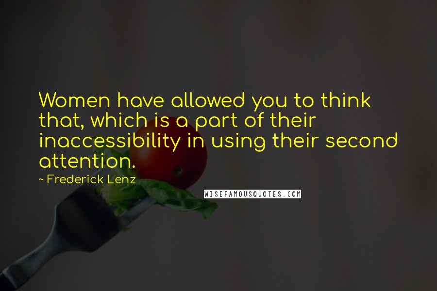 Frederick Lenz Quotes: Women have allowed you to think that, which is a part of their inaccessibility in using their second attention.