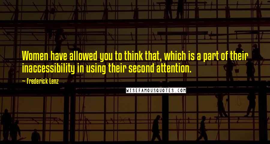 Frederick Lenz Quotes: Women have allowed you to think that, which is a part of their inaccessibility in using their second attention.