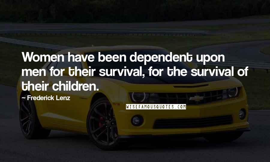 Frederick Lenz Quotes: Women have been dependent upon men for their survival, for the survival of their children.