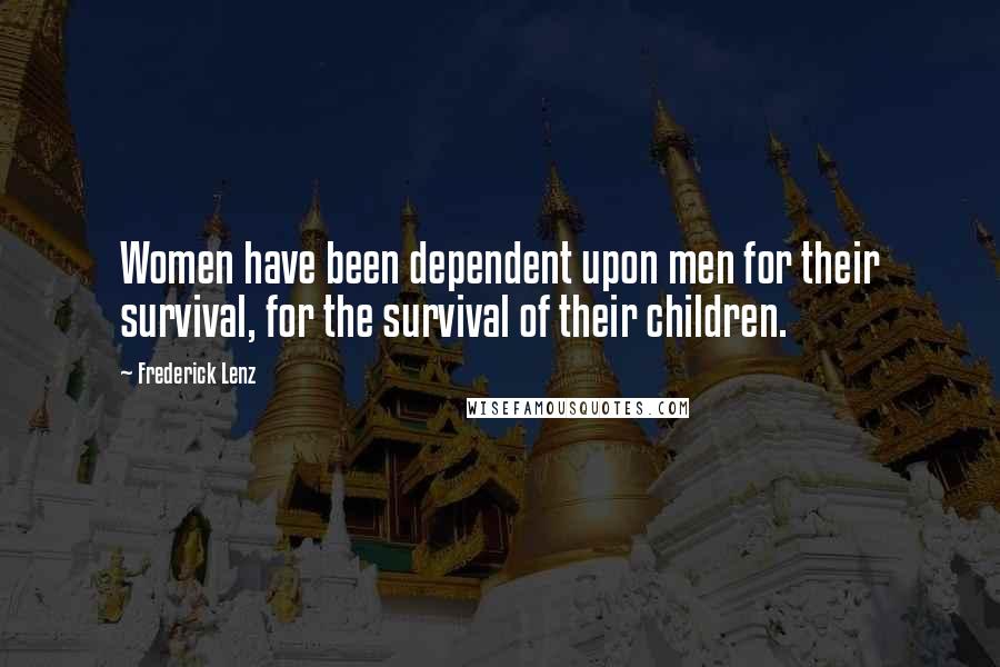 Frederick Lenz Quotes: Women have been dependent upon men for their survival, for the survival of their children.