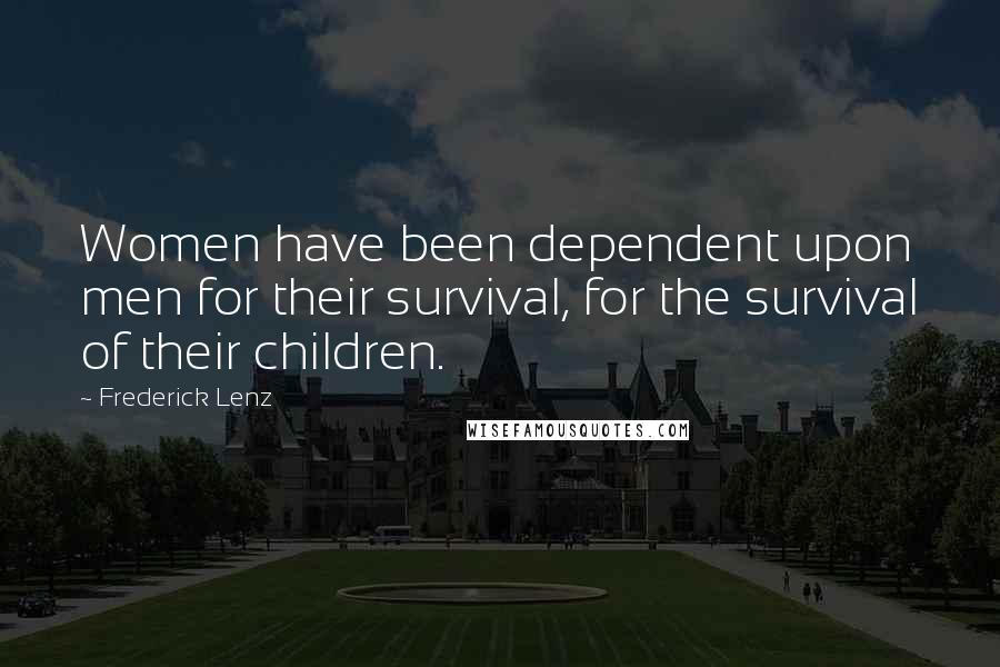 Frederick Lenz Quotes: Women have been dependent upon men for their survival, for the survival of their children.