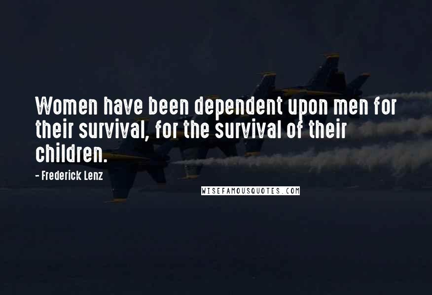 Frederick Lenz Quotes: Women have been dependent upon men for their survival, for the survival of their children.