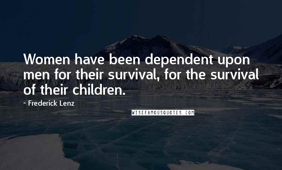 Frederick Lenz Quotes: Women have been dependent upon men for their survival, for the survival of their children.