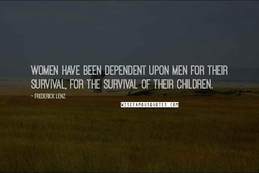 Frederick Lenz Quotes: Women have been dependent upon men for their survival, for the survival of their children.