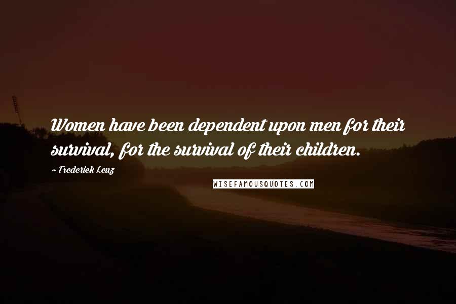 Frederick Lenz Quotes: Women have been dependent upon men for their survival, for the survival of their children.