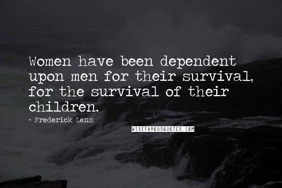 Frederick Lenz Quotes: Women have been dependent upon men for their survival, for the survival of their children.