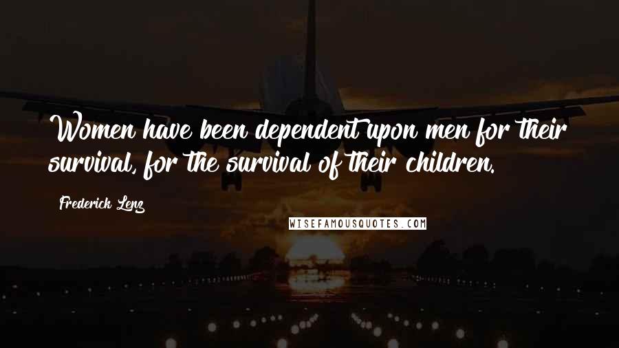 Frederick Lenz Quotes: Women have been dependent upon men for their survival, for the survival of their children.