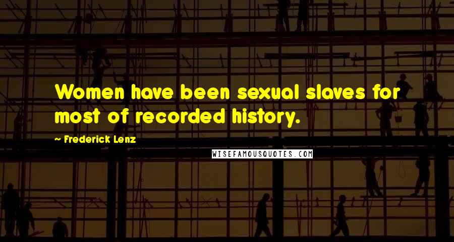 Frederick Lenz Quotes: Women have been sexual slaves for most of recorded history.
