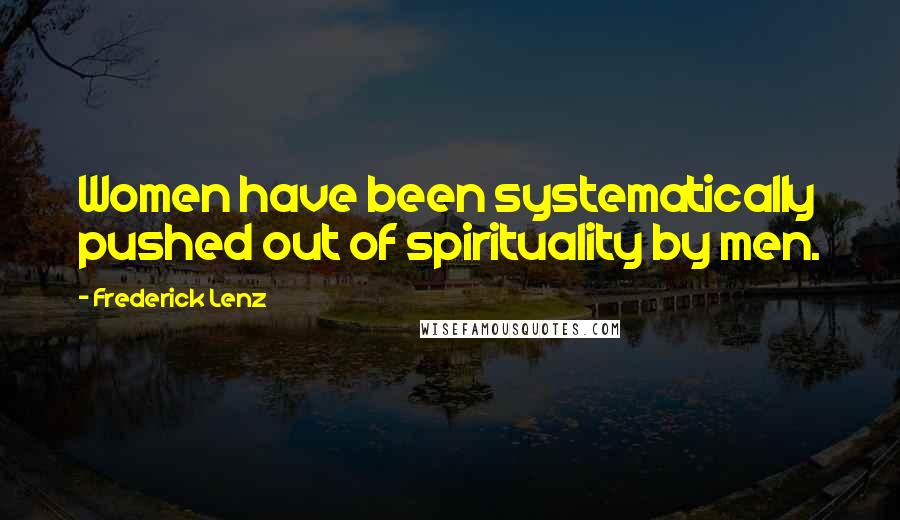 Frederick Lenz Quotes: Women have been systematically pushed out of spirituality by men.