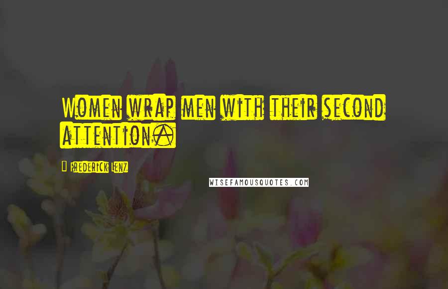 Frederick Lenz Quotes: Women wrap men with their second attention.