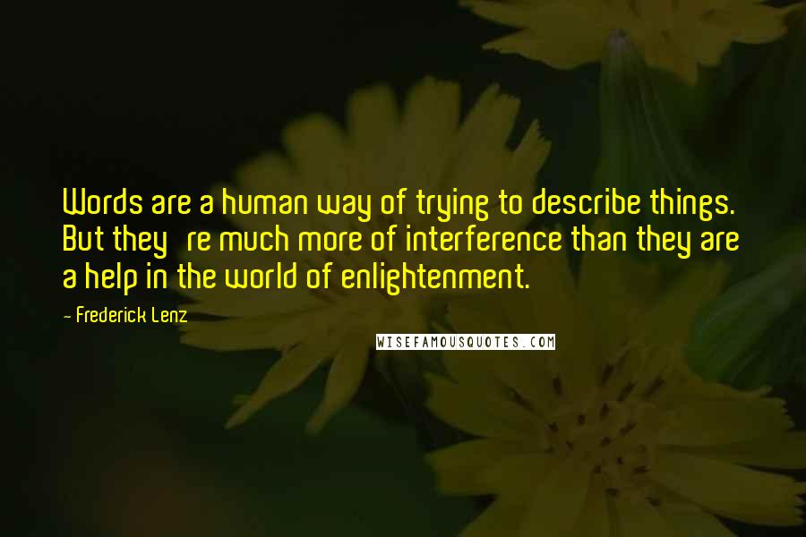 Frederick Lenz Quotes: Words are a human way of trying to describe things. But they're much more of interference than they are a help in the world of enlightenment.