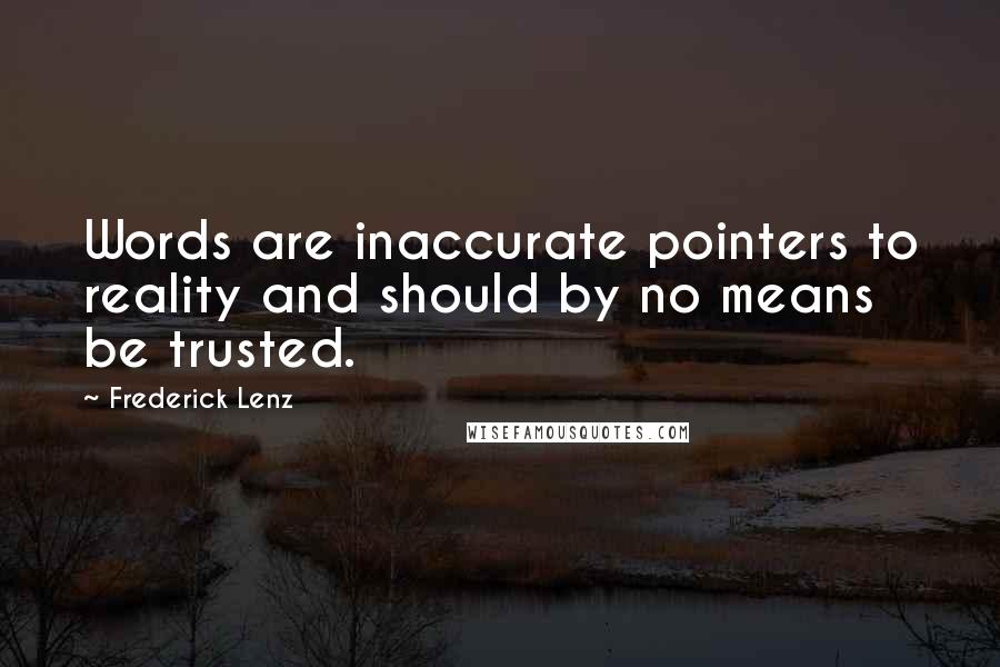 Frederick Lenz Quotes: Words are inaccurate pointers to reality and should by no means be trusted.