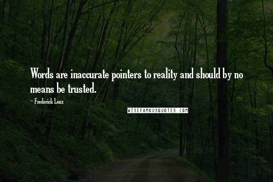 Frederick Lenz Quotes: Words are inaccurate pointers to reality and should by no means be trusted.