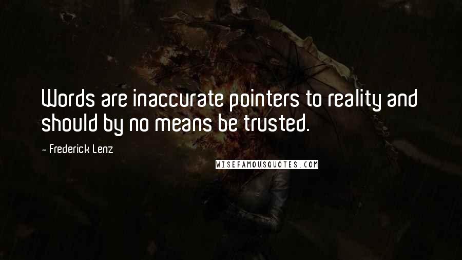 Frederick Lenz Quotes: Words are inaccurate pointers to reality and should by no means be trusted.