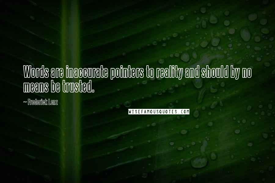 Frederick Lenz Quotes: Words are inaccurate pointers to reality and should by no means be trusted.