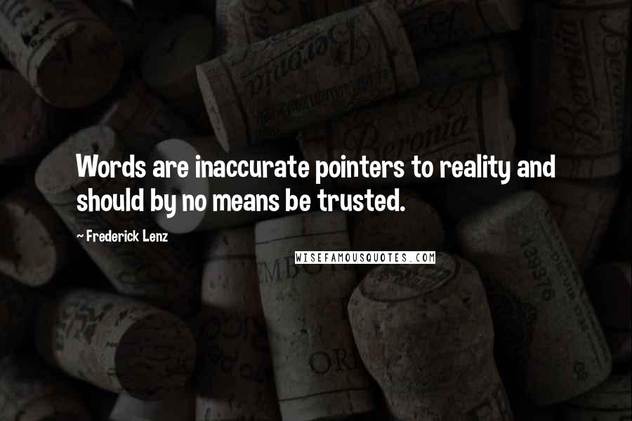 Frederick Lenz Quotes: Words are inaccurate pointers to reality and should by no means be trusted.