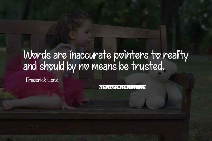 Frederick Lenz Quotes: Words are inaccurate pointers to reality and should by no means be trusted.