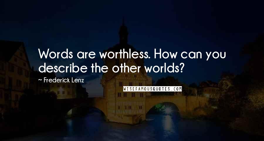 Frederick Lenz Quotes: Words are worthless. How can you describe the other worlds?