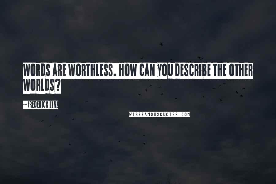 Frederick Lenz Quotes: Words are worthless. How can you describe the other worlds?