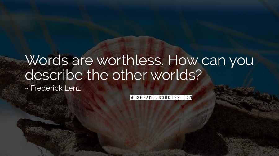 Frederick Lenz Quotes: Words are worthless. How can you describe the other worlds?