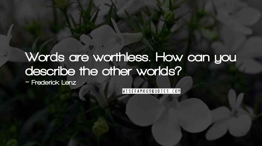 Frederick Lenz Quotes: Words are worthless. How can you describe the other worlds?