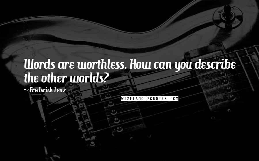 Frederick Lenz Quotes: Words are worthless. How can you describe the other worlds?