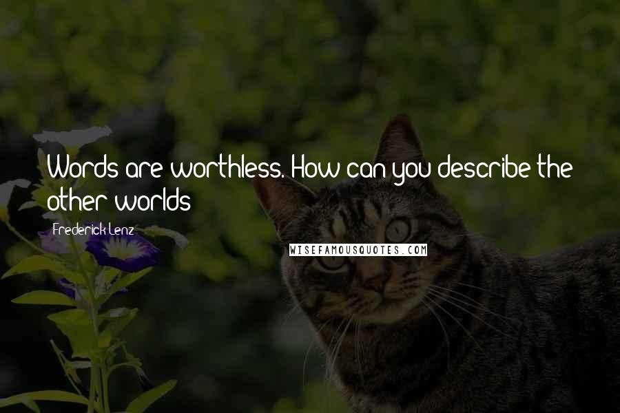 Frederick Lenz Quotes: Words are worthless. How can you describe the other worlds?