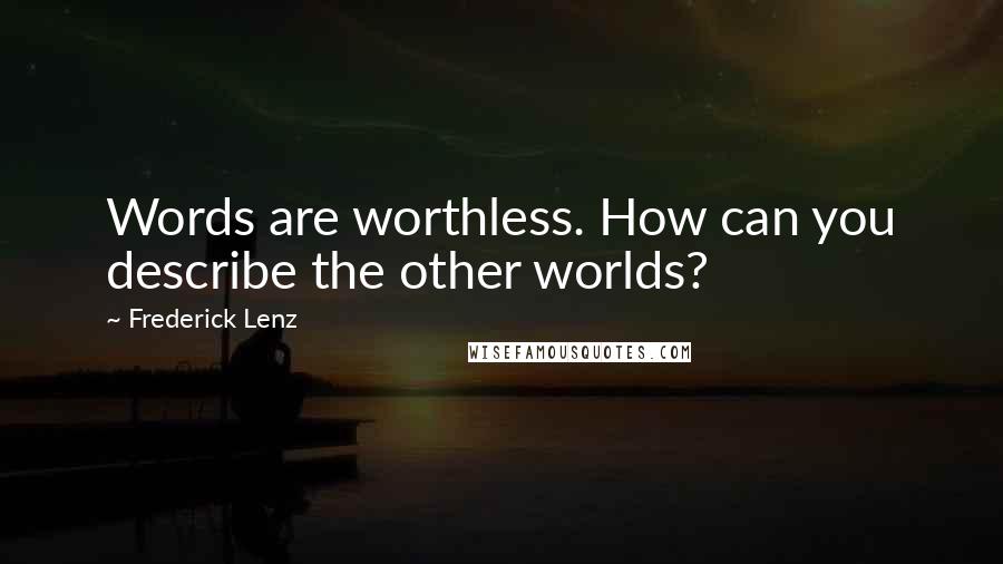 Frederick Lenz Quotes: Words are worthless. How can you describe the other worlds?