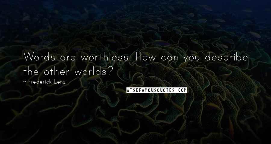 Frederick Lenz Quotes: Words are worthless. How can you describe the other worlds?