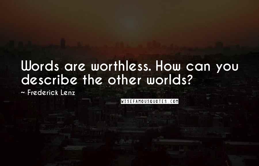 Frederick Lenz Quotes: Words are worthless. How can you describe the other worlds?