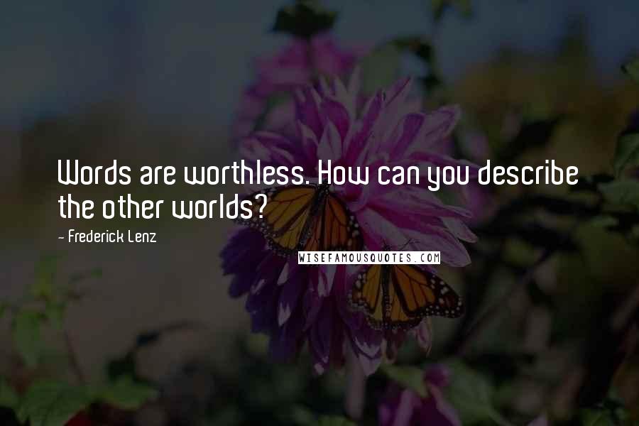 Frederick Lenz Quotes: Words are worthless. How can you describe the other worlds?