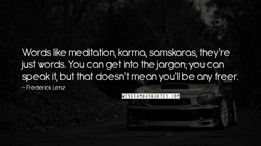 Frederick Lenz Quotes: Words like meditation, karma, samskaras, they're just words. You can get into the jargon, you can speak it, but that doesn't mean you'll be any freer.