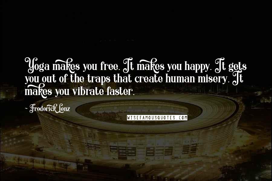 Frederick Lenz Quotes: Yoga makes you free. It makes you happy. It gets you out of the traps that create human misery. It makes you vibrate faster.