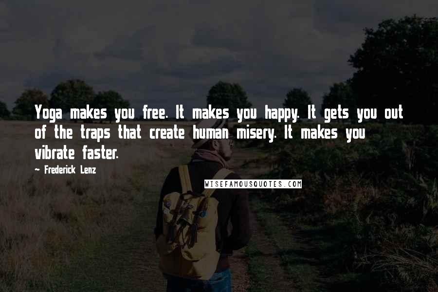 Frederick Lenz Quotes: Yoga makes you free. It makes you happy. It gets you out of the traps that create human misery. It makes you vibrate faster.