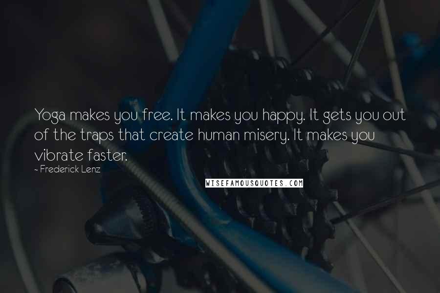 Frederick Lenz Quotes: Yoga makes you free. It makes you happy. It gets you out of the traps that create human misery. It makes you vibrate faster.