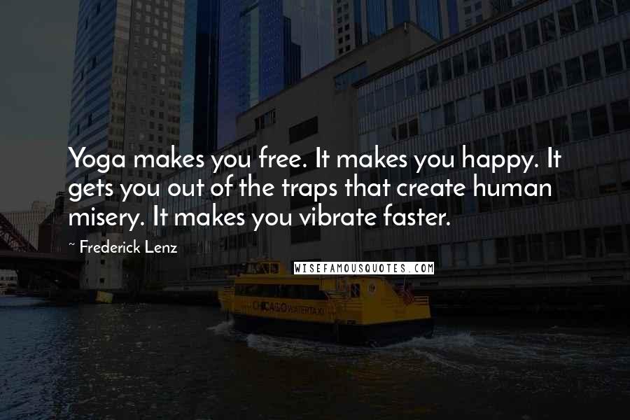 Frederick Lenz Quotes: Yoga makes you free. It makes you happy. It gets you out of the traps that create human misery. It makes you vibrate faster.