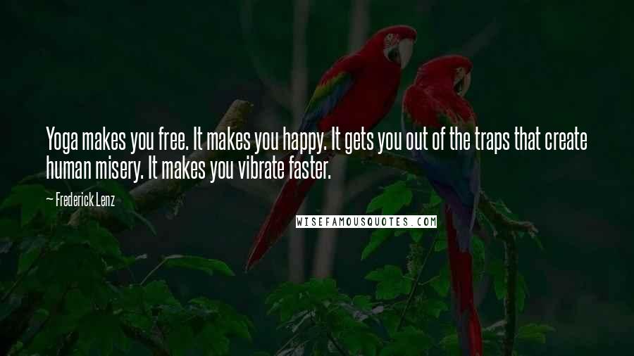Frederick Lenz Quotes: Yoga makes you free. It makes you happy. It gets you out of the traps that create human misery. It makes you vibrate faster.